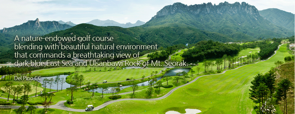 A nature-endowed golf course blending with beautiful natural environment that commands a breathtaking view of dark blue East Sea and Ulsanbawi Rock of Mt. Seorak. Del Pino CC